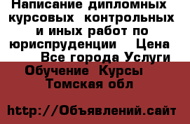 Написание дипломных, курсовых, контрольных и иных работ по юриспруденции  › Цена ­ 500 - Все города Услуги » Обучение. Курсы   . Томская обл.